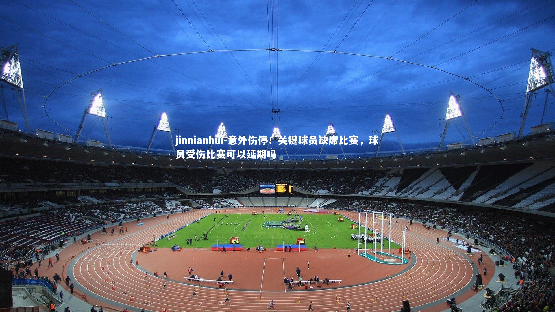 jinnianhui-意外伤停！关键球员缺席比赛，球员受伤比赛可以延期吗