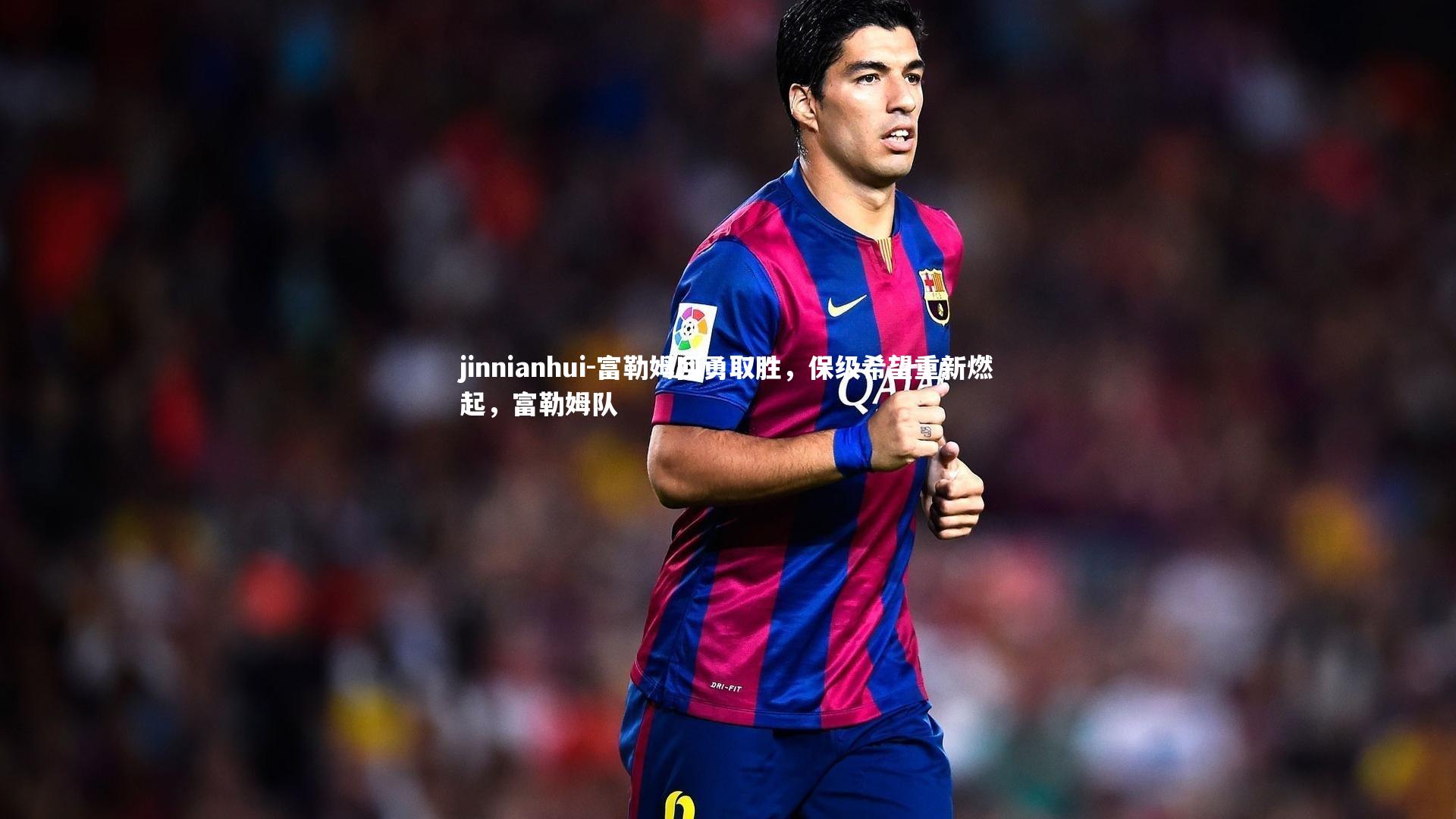 富勒姆回勇取胜，保级希望重新燃起，富勒姆队