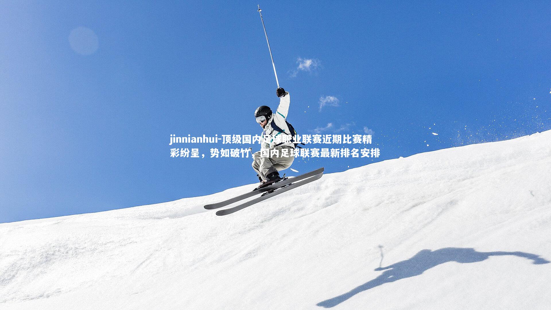 jinnianhui-顶级国内足球职业联赛近期比赛精彩纷呈，势如破竹，国内足球联赛最新排名安排