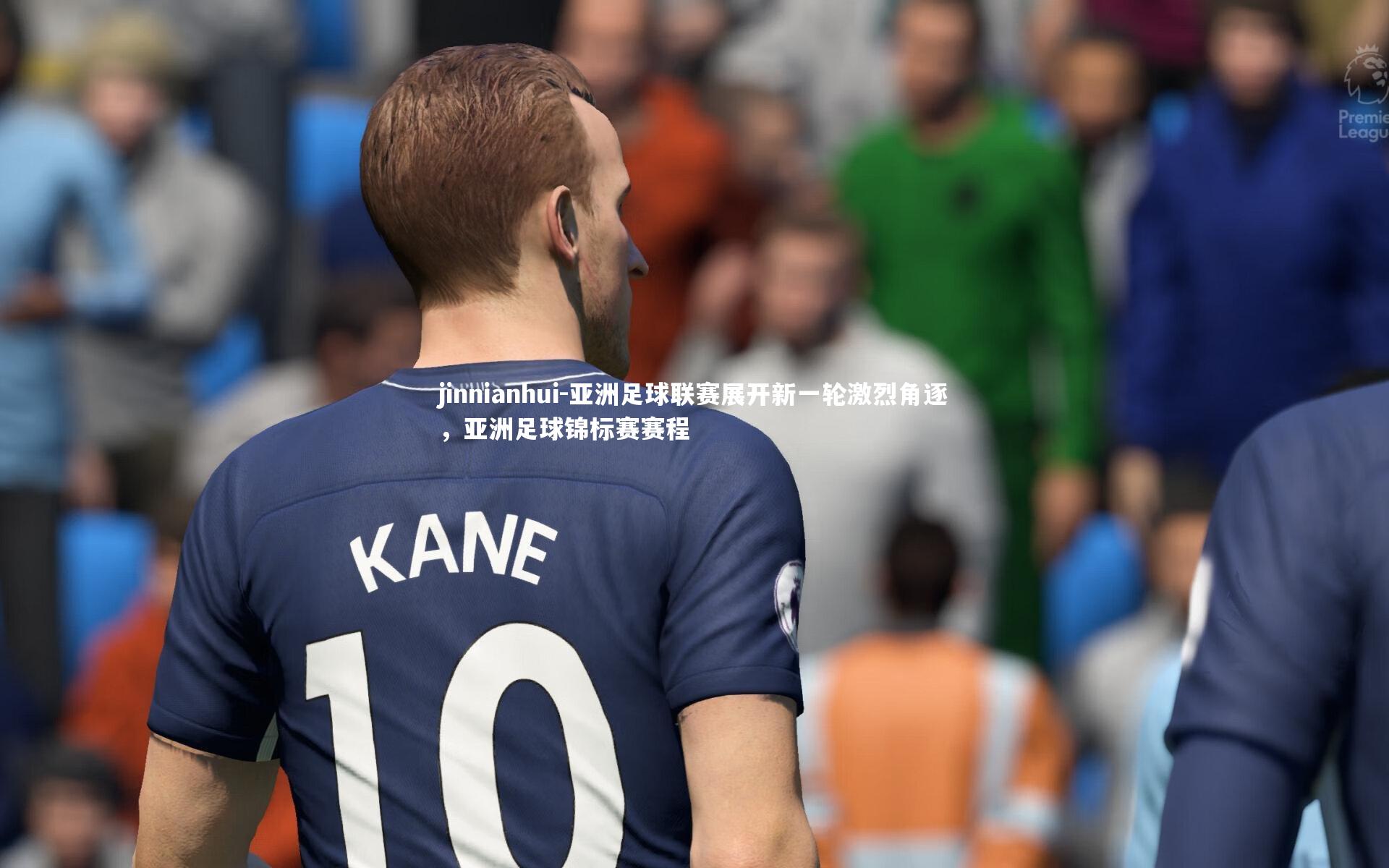 jinnianhui-亚洲足球联赛展开新一轮激烈角逐，亚洲足球锦标赛赛程