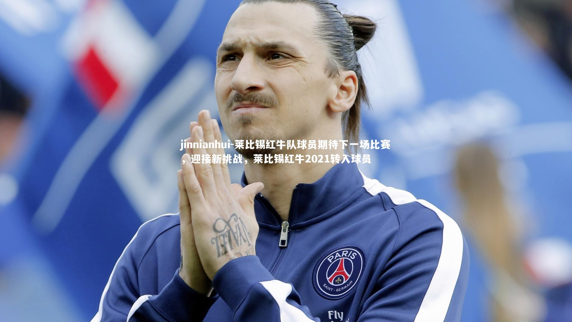 jinnianhui-莱比锡红牛队球员期待下一场比赛，迎接新挑战，莱比锡红牛2021转入球员