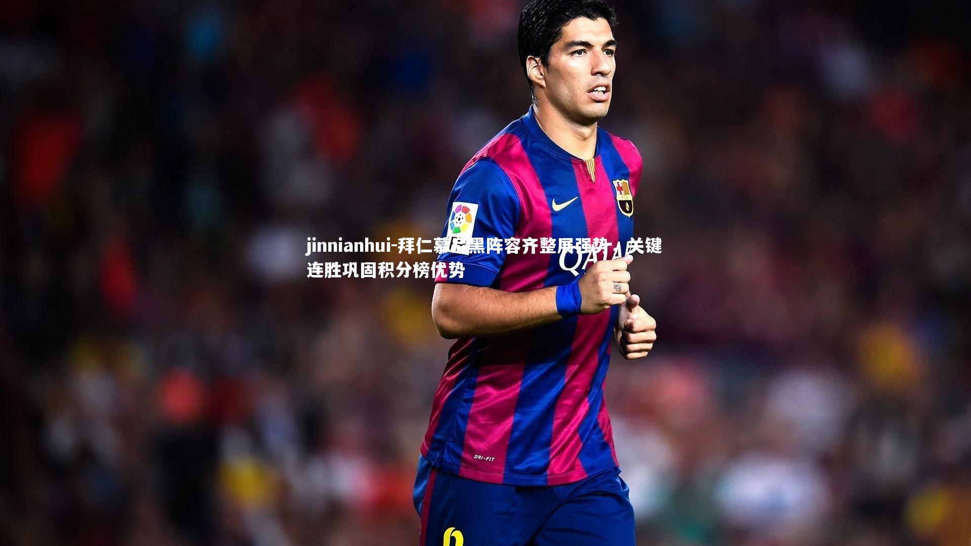jinnianhui-拜仁慕尼黑阵容齐整展强势，关键连胜巩固积分榜优势