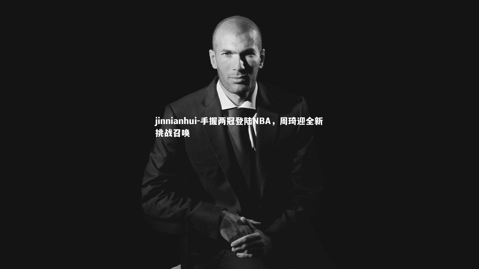 jinnianhui-手握两冠登陆NBA，周琦迎全新挑战召唤